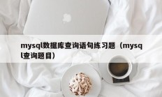 mysql数据库查询语句练习题（mysql查询题目）