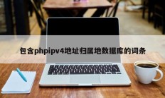 包含phpipv4地址归属地数据库的词条