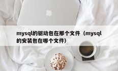 mysql的驱动包在那个文件（mysql的安装包在哪个文件）