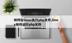 如何在linux执行php文件,linux如何运行php文件