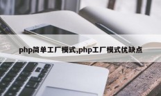php简单工厂模式,php工厂模式优缺点