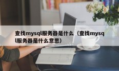 查找mysql服务器是什么（查找mysql服务器是什么意思）