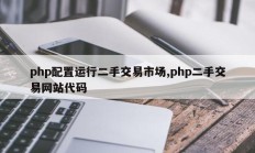 php配置运行二手交易市场,php二手交易网站代码