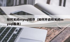 如何关闭mysql程序（如何开启和关闭mysql服务）
