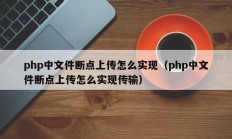 php中文件断点上传怎么实现（php中文件断点上传怎么实现传输）