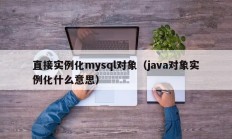 直接实例化mysql对象（java对象实例化什么意思）