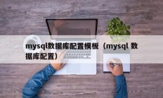 mysql数据库配置模板（mysql 数据库配置）