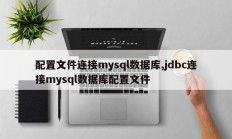 配置文件连接mysql数据库,jdbc连接mysql数据库配置文件
