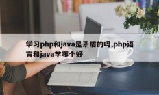 学习php和java是矛盾的吗,php语言和java学哪个好