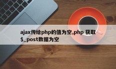 ajax传给php的值为空,php 获取$_post数据为空