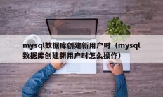 mysql数据库创建新用户时（mysql数据库创建新用户时怎么操作）