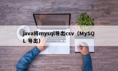 java将mysql导出csv（MySQL 导出）