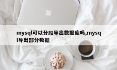 mysql可以分段导出数据库吗,mysql导出部分数据