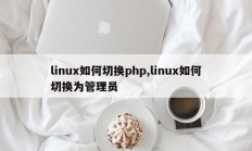 linux如何切换php,linux如何切换为管理员