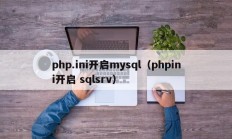 php.ini开启mysql（phpini开启 sqlsrv）