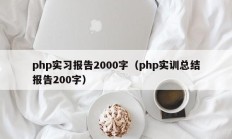 php实习报告2000字（php实训总结报告200字）