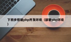 下初步搭建php开发环境（部署php环境）