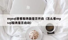 mysql查看服务器是否开启（怎么看mysql服务是否启动）