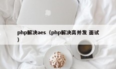 php解决aes（php解决高并发 面试）