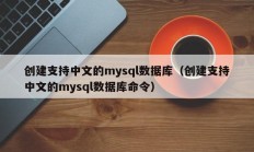创建支持中文的mysql数据库（创建支持中文的mysql数据库命令）