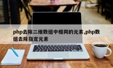 php去除二维数组中相同的元素,php数组去除指定元素