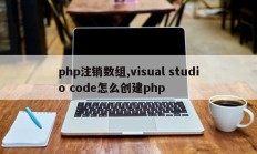 php注销数组,visual studio code怎么创建php