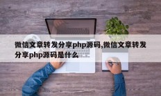 微信文章转发分享php源码,微信文章转发分享php源码是什么