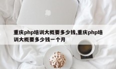 重庆php培训大概要多少钱,重庆php培训大概要多少钱一个月
