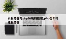 云服务器与php环境的搭建,php怎么搭建服务器