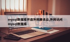 mysql数据库开启外网腾讯云,外网访问mysql数据库