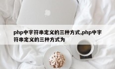 php中字符串定义的三种方式,php中字符串定义的三种方式为