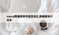 mysql数据库事件监控日志,数据库执行日志