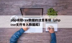php读取csv数据的注意事项（php csv文件导入数据库）