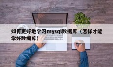 如何更好地学习mysql数据库（怎样才能学好数据库）