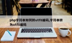 php字符串如何转utf8编码,字符串转为utf8编码