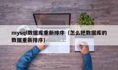 mysql数据库重新排序（怎么把数据库的数据重新排序）