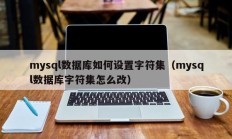mysql数据库如何设置字符集（mysql数据库字符集怎么改）