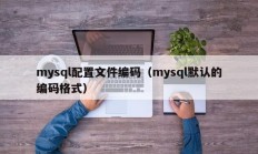 mysql配置文件编码（mysql默认的编码格式）