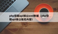 php获取api接口xml数据（php获取api接口指定内容）