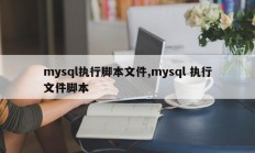 mysql执行脚本文件，mysql执行文件脚本