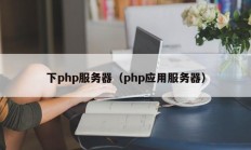 下php服务器（php应用服务器）