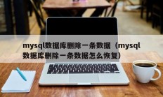 mysql数据库删除一条数据（mysql数据库删除一条数据怎么恢复）