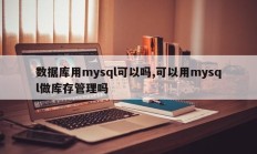 数据库用mysql可以吗,可以用mysql做库存管理吗