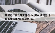 如何运行批处理文件的php脚本,如何运行批处理文件的php脚本代码