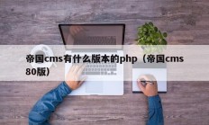 帝国cms有什么版本的php（帝国cms80版）