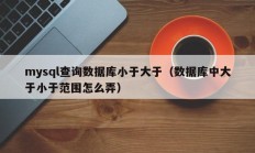 mysql查询数据库小于大于（数据库中大于小于范围怎么弄）