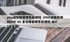 php进存销管理系统源码（PHP进销存源码ERP V8 多仓库管理系统源码 带H5手机版）