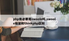 php有必要用swoole吗,swoole框架和thinkphp区别