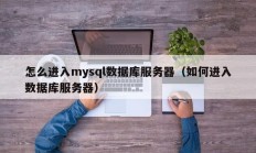 怎么进入mysql数据库服务器（如何进入数据库服务器）