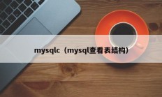 mysqlc（mysql查看表结构）